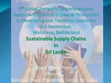 Eng V R Sena Peiris Director, National Cleaner Production Centre, Sri Lanka.