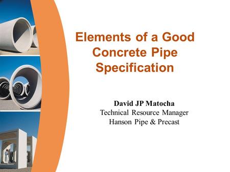Elements of a Good Concrete Pipe Specification David JP Matocha Technical Resource Manager Hanson Pipe & Precast.
