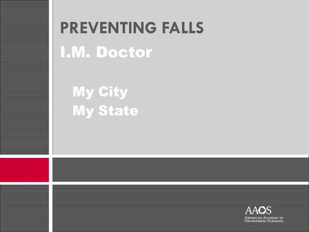 I.M. Doctor My City My State PREVENTING FALLS. The information in this presentation was provided to the presenter by the American Academy of Orthopaedic.