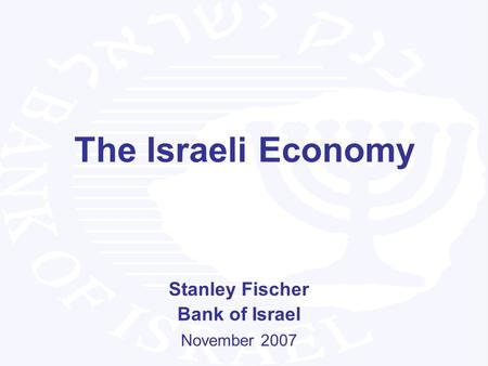 The Israeli Economy Stanley Fischer Bank of Israel November 2007.