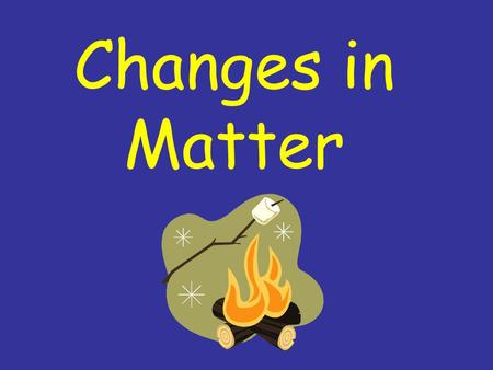 Changes in Matter. How can matter be changed?  matter  change  heat  cool  bend  stretch  cut  tear.
