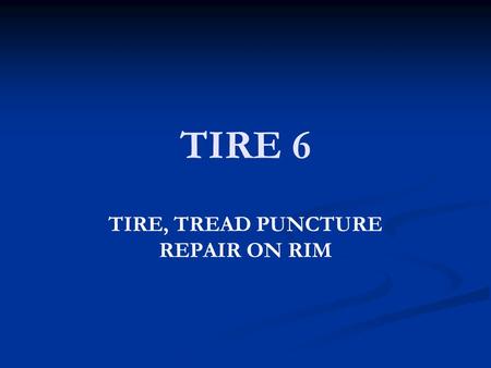 TIRE 6 TIRE, TREAD PUNCTURE REPAIR ON RIM. OBJECTIVE Student will repair tire tread puncture while tire is on rim.