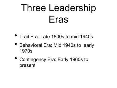 Three Leadership Eras Trait Era: Late 1800s to mid 1940s