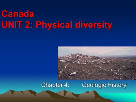 Canada UNIT 2: Physical diversity Chapter 4:Geologic History.