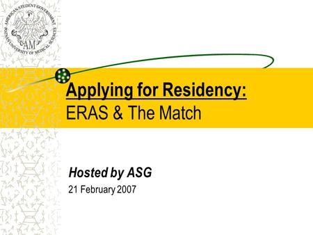 Applying for Residency: ERAS & The Match Hosted by ASG 21 February 2007.
