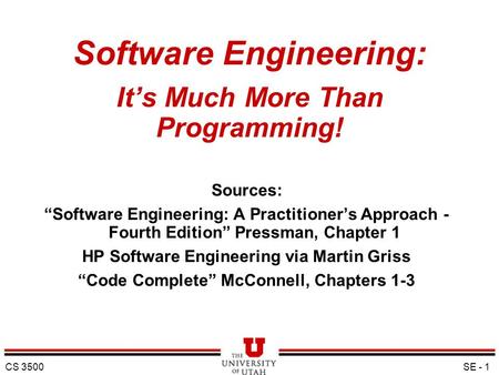 CS 3500 SE - 1 Software Engineering: It’s Much More Than Programming! Sources: “Software Engineering: A Practitioner’s Approach - Fourth Edition” Pressman,