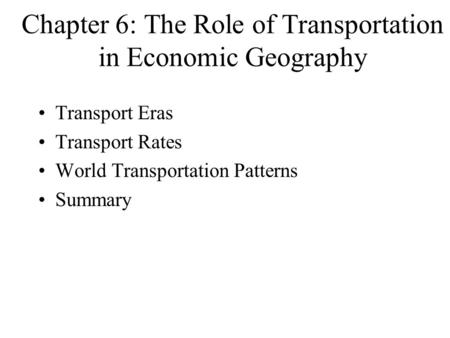 Chapter 6: The Role of Transportation in Economic Geography Transport Eras Transport Rates World Transportation Patterns Summary.