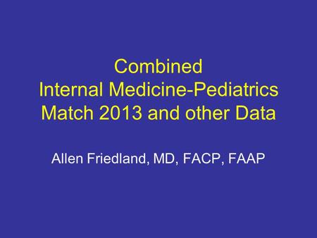 Combined Internal Medicine-Pediatrics Match 2013 and other Data Allen Friedland, MD, FACP, FAAP.