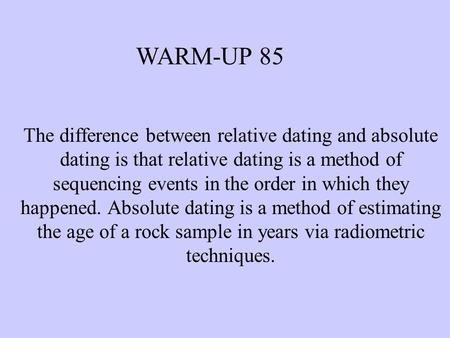 The difference between relative dating and absolute dating is that relative dating is a method of sequencing events in the order in which they happened.