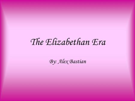 The Elizabethan Era By: Alex Bastian. Overview –This power point is a brief description of the important aspects of the Elizabethan era. It includes the.