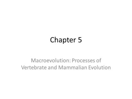 Macroevolution: Processes of Vertebrate and Mammalian Evolution Chapter 5.