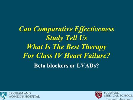 Can Comparative Effectiveness Study Tell Us What Is The Best Therapy For Class IV Heart Failure? Beta blockers or LVADs?