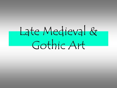 Late Medieval & Gothic Art. Gothic Era 1150/1400 about 250 years.