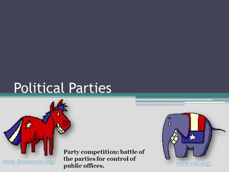 Political Parties Party competition: battle of the parties for control of public offices. www.democrats.org/ www.rnc.org/
