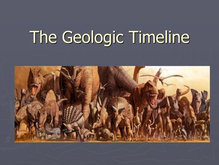 The Geologic Timeline. Geologic Time Scale ► The division of Earth’s history is divided into units of time, based on the fossil records contained in the.