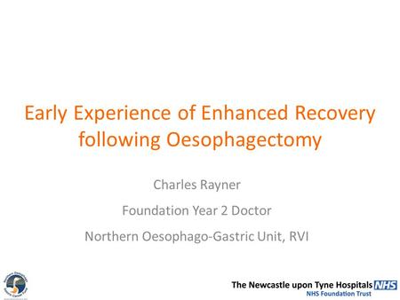 Early Experience of Enhanced Recovery following Oesophagectomy Charles Rayner Foundation Year 2 Doctor Northern Oesophago-Gastric Unit, RVI.