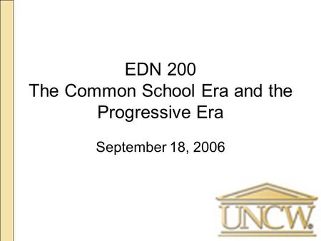 EDN 200 The Common School Era and the Progressive Era September 18, 2006.