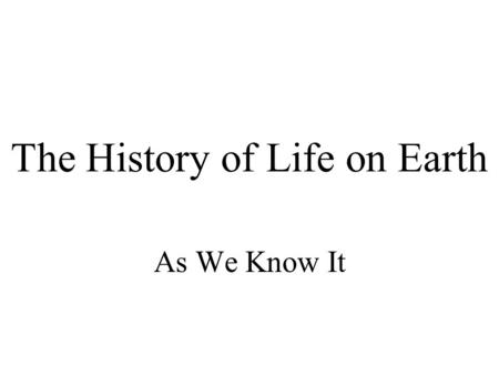 The History of Life on Earth As We Know It. The History of Earth Earth is ~ 4.5 billion years old Earth’s history is divided into four eons –Hadean Eon: