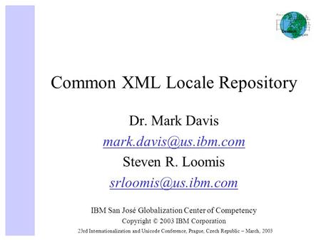 23rd Internationalization and Unicode Conference, Prague, Czech Republic – March, 2003 Common XML Locale Repository Dr. Mark Davis