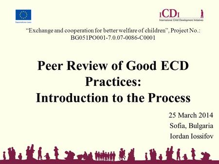 “Exchange and cooperation for better welfare of children”, Project No.: BG051PO001-7.0.07-0086-C0001 Peer Review of Good ECD Practices: Introduction to.