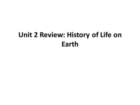 Unit 2 Review: History of Life on Earth