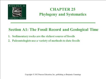 CHAPTER 25 Phylogeny and Systematics Copyright © 2002 Pearson Education, Inc., publishing as Benjamin Cummings Section A1: The Fossil Record and Geological.