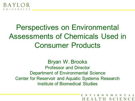 Perspectives on Environmental Assessments of Chemicals Used in Consumer Products Bryan W. Brooks Professor and Director Department of Environmental Science.
