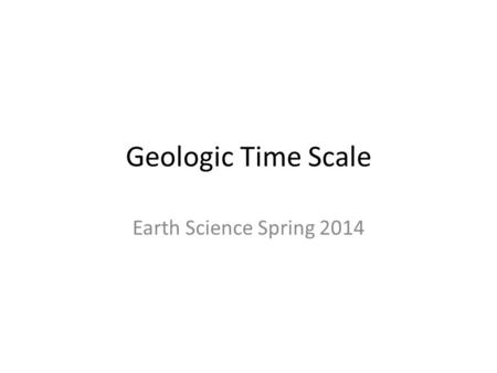 Geologic Time Scale Earth Science Spring 2014.