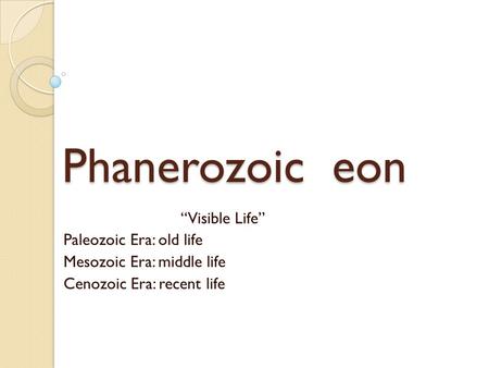 Phanerozoic eon “Visible Life” Paleozoic Era: old life Mesozoic Era: middle life Cenozoic Era: recent life.