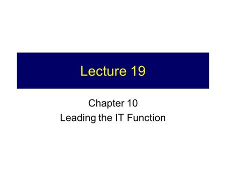 Lecture 19 Chapter 10 Leading the IT Function. Project Turn in 1.Hard copy (in class Thursday) 2.Soft copy (by  to
