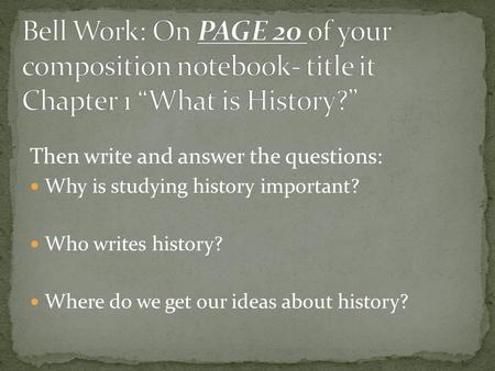 Then write and answer the questions: Why is studying history important? Who writes history? Where do we get our ideas about history?
