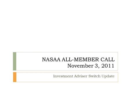 NASAA ALL-MEMBER CALL November 3, 2011 Investment Adviser Switch Update.