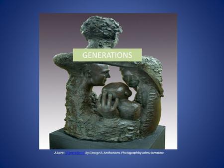 Above: Generations by George R. Anthonisen. Photograph by John Hoenstine.Generations GENERATIONS.