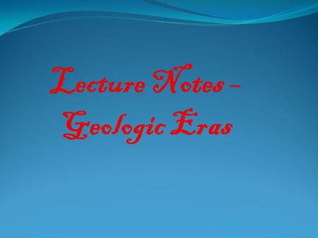 Lecture Notes – Geologic Eras. Geologic Timescale The geologic timetable is divided into 4 major eras:  The oldest era is called the Pre-Cambrian Era.