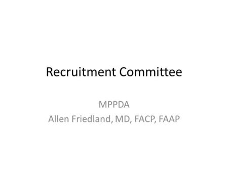 Recruitment Committee MPPDA Allen Friedland, MD, FACP, FAAP.