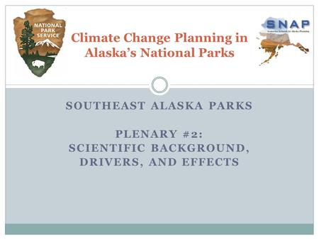 SOUTHEAST ALASKA PARKS PLENARY #2: SCIENTIFIC BACKGROUND, DRIVERS, AND EFFECTS Climate Change Planning in Alaska’s National Parks.