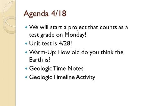 Agenda 4/18 We will start a project that counts as a test grade on Monday! Unit test is 4/28! Warm-Up: How old do you think the Earth is? Geologic Time.
