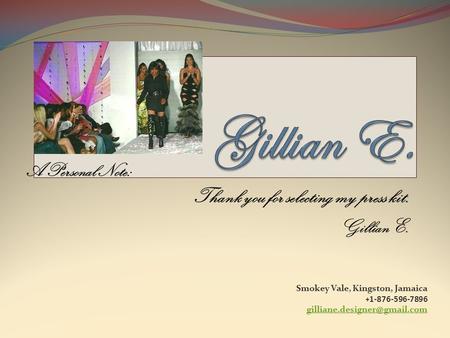 A Personal Note: Thank you for selecting my press kit. Gillian E. Smokey Vale, Kingston, Jamaica + 1-876-596-7896