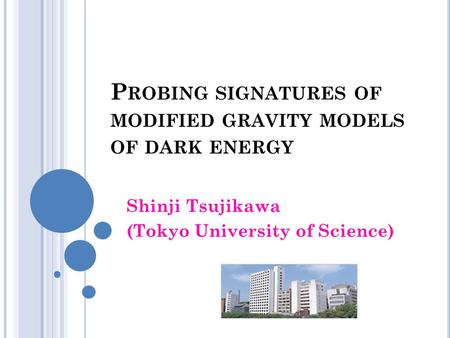P ROBING SIGNATURES OF MODIFIED GRAVITY MODELS OF DARK ENERGY Shinji Tsujikawa (Tokyo University of Science)