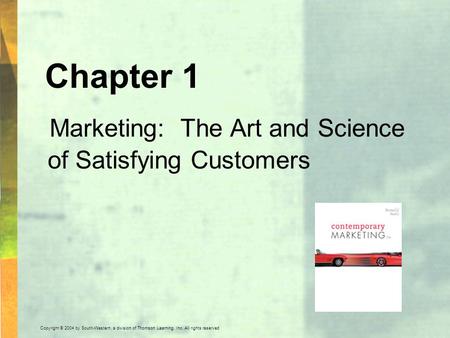 Copyright © 2004 by South-Western, a division of Thomson Learning, Inc. All rights reserved. Chapter 1 Marketing: The Art and Science of Satisfying Customers.