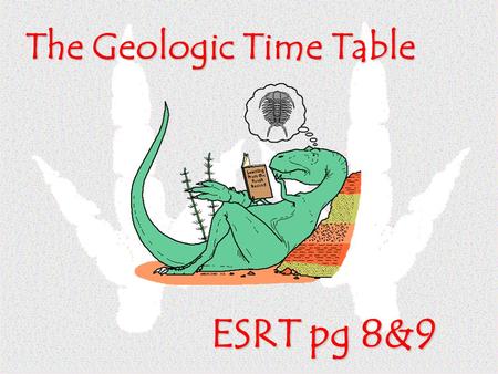 The Geologic Time Table ESRT pg 8&9. Most all divisions on this table are based on life-events that have occurred in the past Eras are divided based.