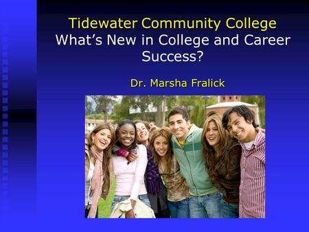 Tidewater Community College What’s New in College and Career Success? Dr. Marsha Fralick.