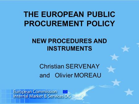 THE EUROPEAN PUBLIC PROCUREMENT POLICY NEW PROCEDURES AND INSTRUMENTS Christian SERVENAY and Olivier MOREAU.
