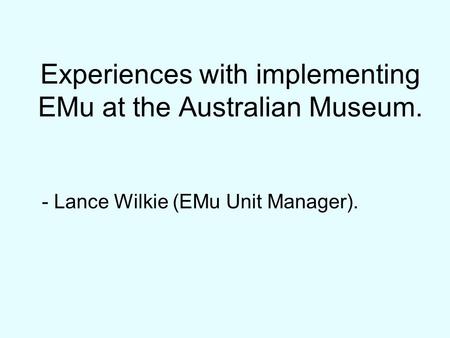 Experiences with implementing EMu at the Australian Museum. - Lance Wilkie (EMu Unit Manager).