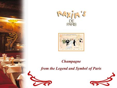 Champagne from the Legend and Symbol of Paris. A Legendary Restaurant For more than a century, Maxim’s has been the symbol of a certain “Art de Vivre.