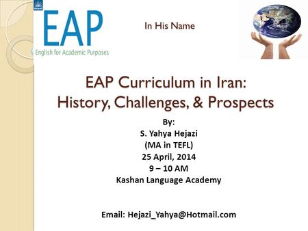 In His Name EAP Curriculum in Iran: History, Challenges, & Prospects In His Name EAP Curriculum in Iran: History, Challenges, & Prospects By: S. Yahya.