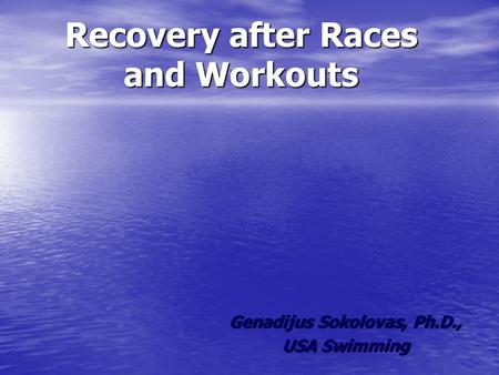 Recovery after Races and Workouts Genadijus Sokolovas, Ph.D., USA Swimming.