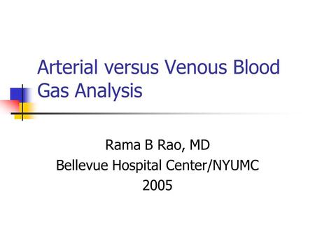 Arterial versus Venous Blood Gas Analysis Rama B Rao, MD Bellevue Hospital Center/NYUMC 2005.