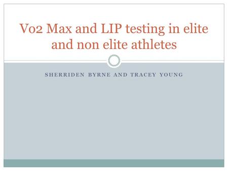 SHERRIDEN BYRNE AND TRACEY YOUNG Vo2 Max and LIP testing in elite and non elite athletes.