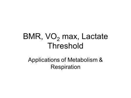 BMR, VO 2 max, Lactate Threshold Applications of Metabolism & Respiration.